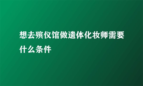 想去殡仪馆做遗体化妆师需要什么条件