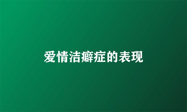 爱情洁癖症的表现