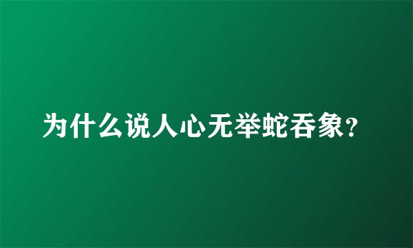 为什么说人心无举蛇吞象？