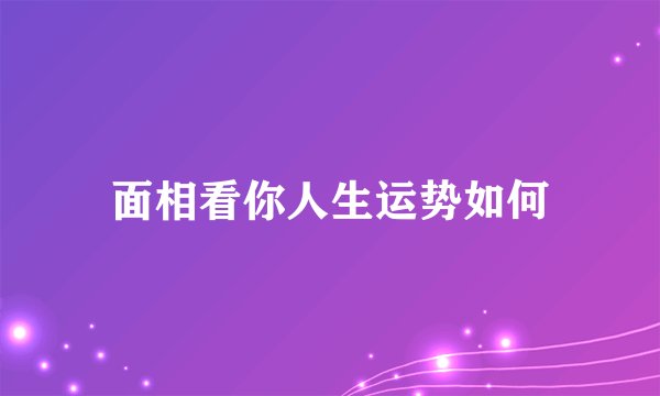 面相看你人生运势如何