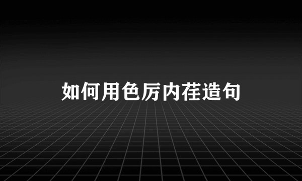 如何用色厉内荏造句
