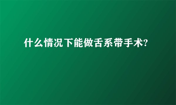 什么情况下能做舌系带手术?