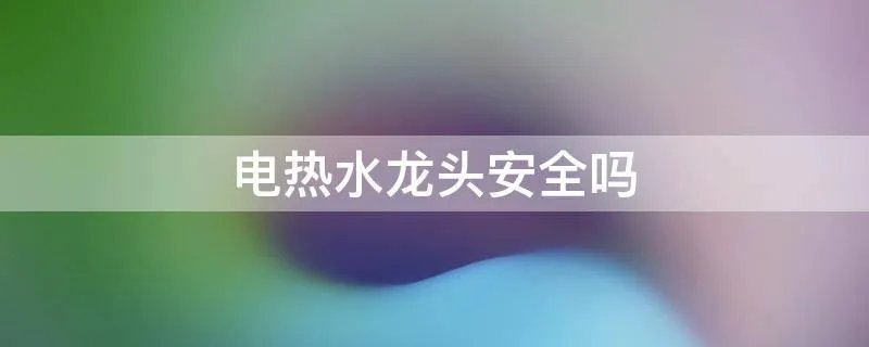 电热水龙头安全吗
