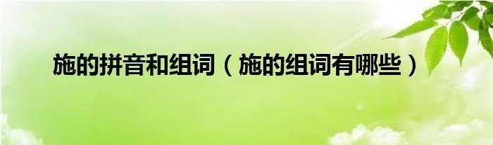 施的拼音和组词（施的组词有哪些）