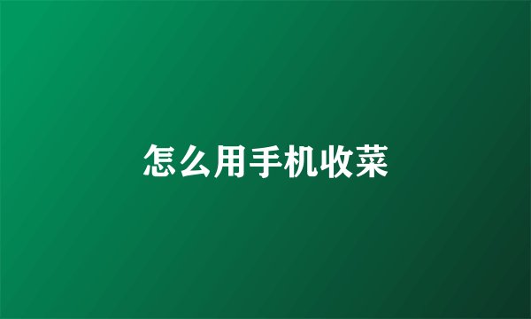 怎么用手机收菜