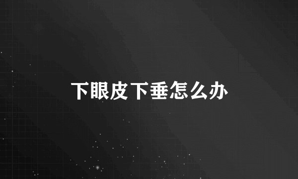 下眼皮下垂怎么办