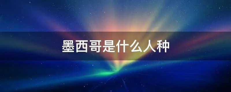 墨西哥是什么人种