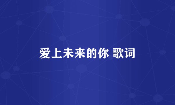 爱上未来的你 歌词