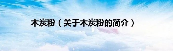 木炭粉（关于木炭粉的简介）