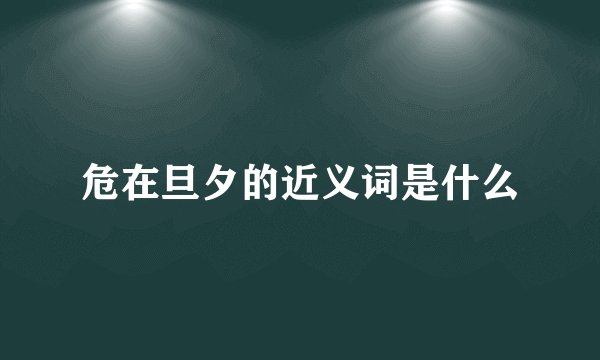 危在旦夕的近义词是什么