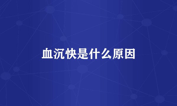 血沉快是什么原因