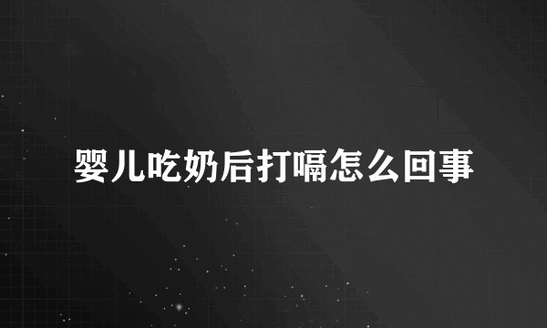 婴儿吃奶后打嗝怎么回事