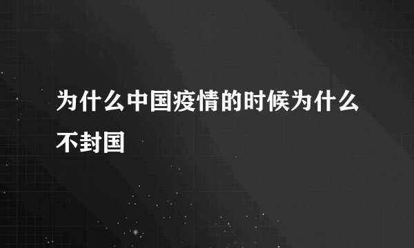为什么中国疫情的时候为什么不封国