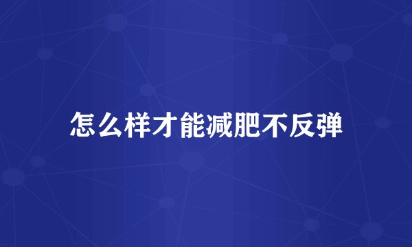 怎么样才能减肥不反弹