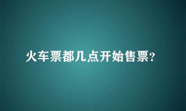 火车票都几点开始售票？