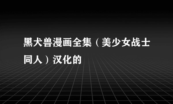 黑犬兽漫画全集（美少女战士同人）汉化的