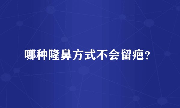 哪种隆鼻方式不会留疤？