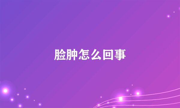 脸肿怎么回事