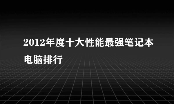 2012年度十大性能最强笔记本电脑排行
