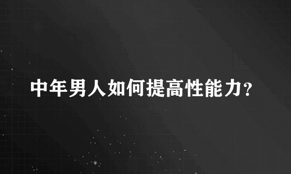 中年男人如何提高性能力？