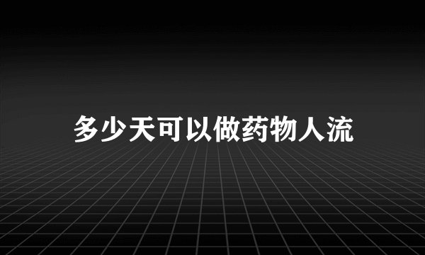 多少天可以做药物人流