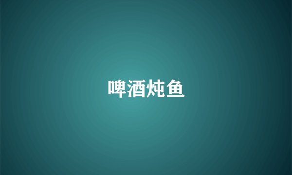 啤酒炖鱼