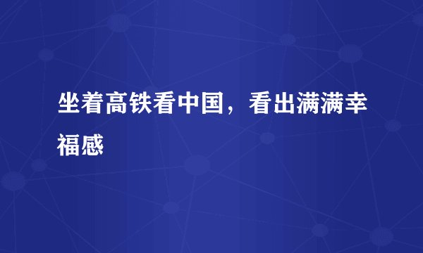 坐着高铁看中国，看出满满幸福感