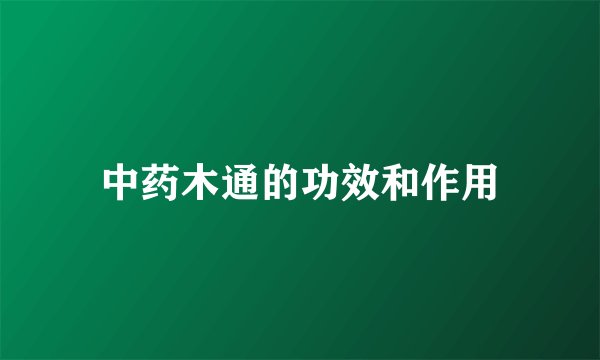 中药木通的功效和作用