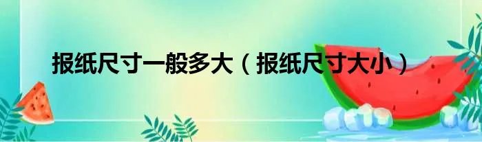 报纸尺寸一般多大(报纸尺寸大小)