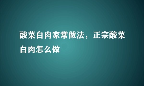 酸菜白肉家常做法，正宗酸菜白肉怎么做
