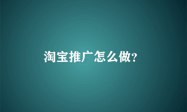 淘宝推广怎么做？