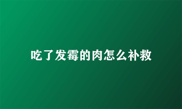 吃了发霉的肉怎么补救