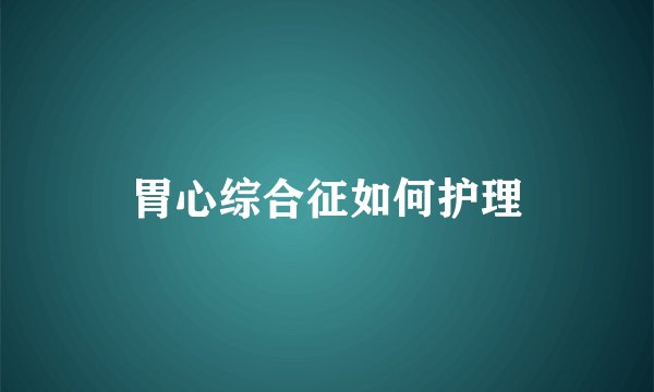 胃心综合征如何护理