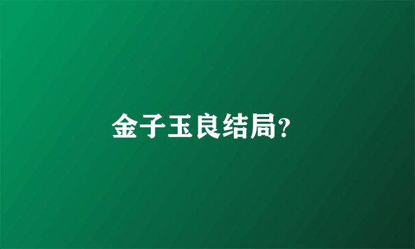 金子玉良结局？