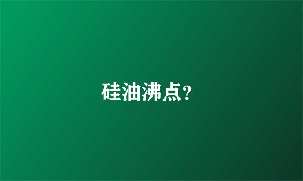 硅油沸点？