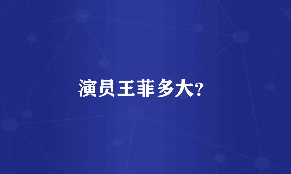 演员王菲多大？