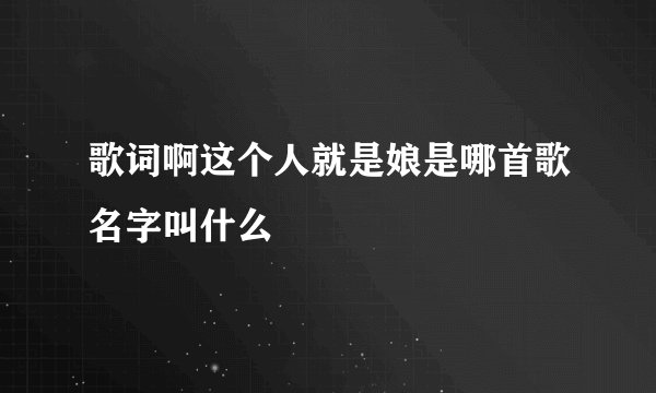 歌词啊这个人就是娘是哪首歌名字叫什么