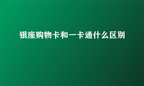 银座购物卡和一卡通什么区别