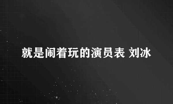 就是闹着玩的演员表 刘冰