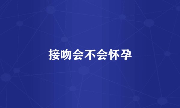 接吻会不会怀孕