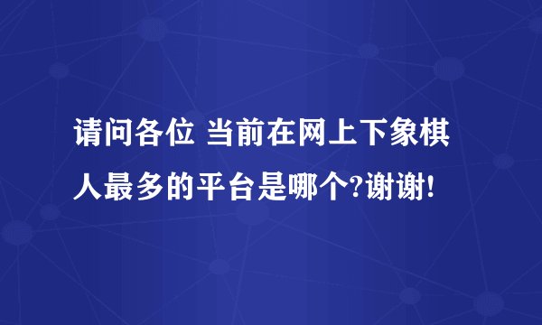 请问各位 当前在网上下象棋 人最多的平台是哪个?谢谢!