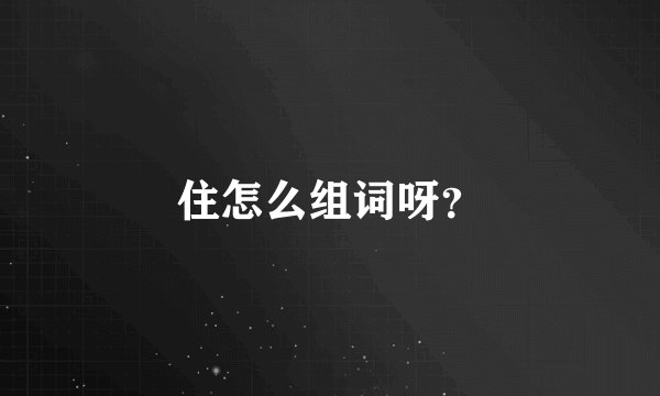 住怎么组词呀？