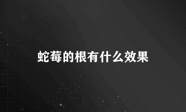 蛇莓的根有什么效果