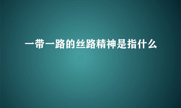 一带一路的丝路精神是指什么