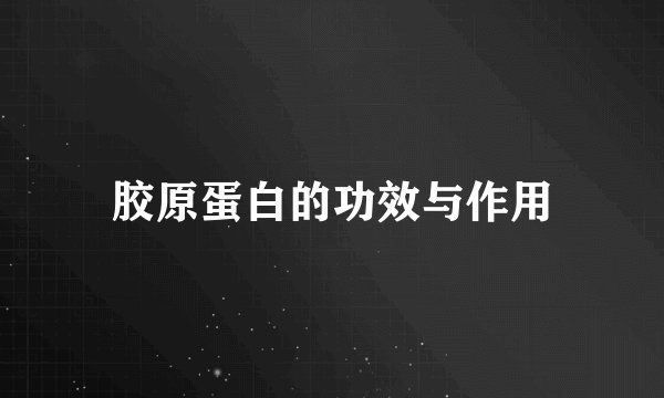 胶原蛋白的功效与作用