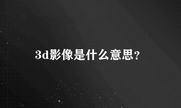 3d影像是什么意思？
