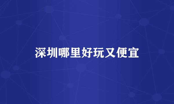 深圳哪里好玩又便宜
