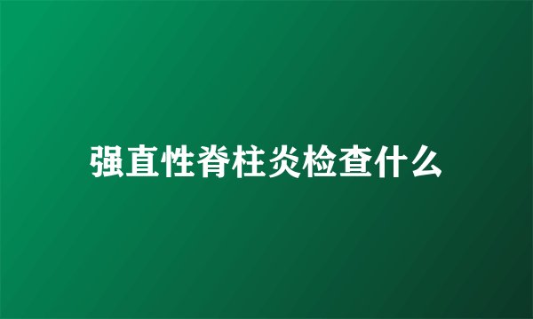 强直性脊柱炎检查什么