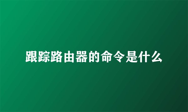 跟踪路由器的命令是什么