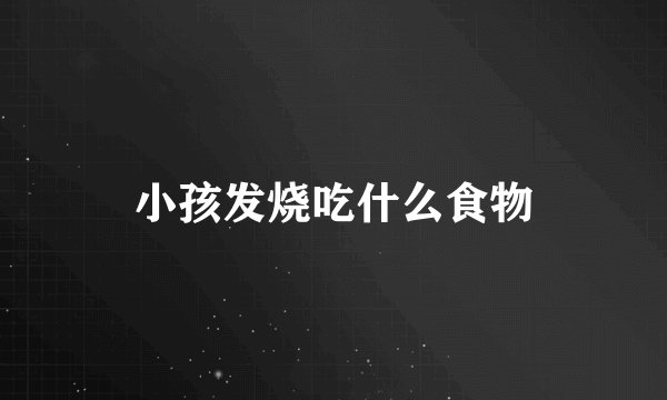 小孩发烧吃什么食物